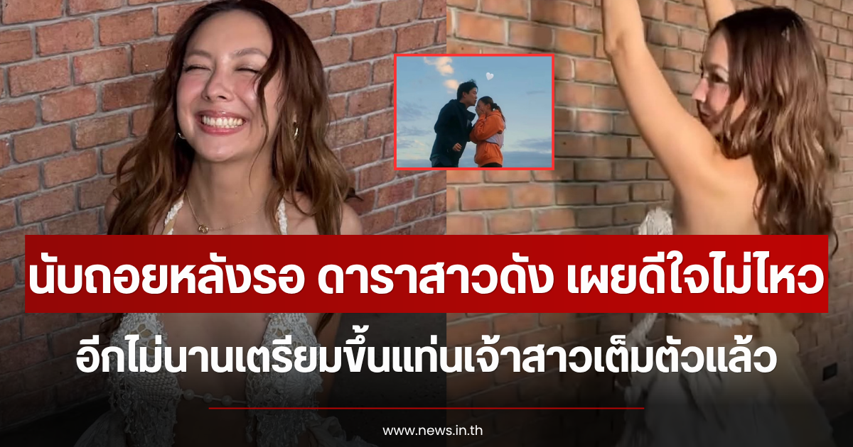 นับถอยหลังรอ ดาราสาวดัง เผยดีใจไม่ไหว อีกไม่นานเตรียมขึ้นแท่นเจ้าสาวเต็มตัวแล้ว