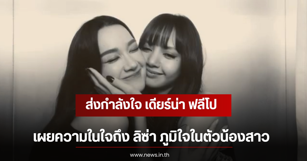 ส่งกำลังใจ เดียร์น่า ฟลีโป เผยความในใจถึง ลิซ่า ภูมิใจในตัวน้องสาว