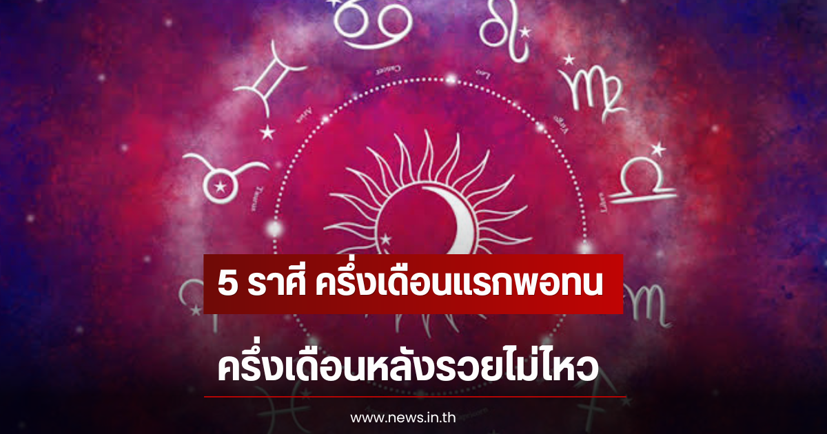 5 ราศี ครึ่งเดือนแรกพอทน ครึ่งเดือนหลังรวยไม่ไหว