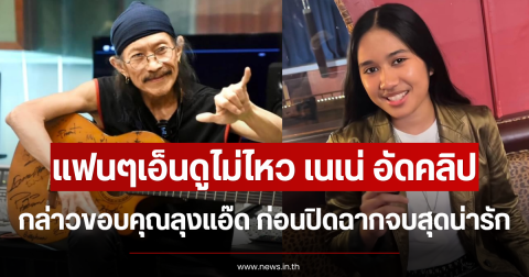 แฟนๆเอ็นดูไม่ไหว เนเน่ อัดคลิปกล่าวขอบคุณลุงแอ๊ด ก่อนปิดฉากจบสุดน่ารัก