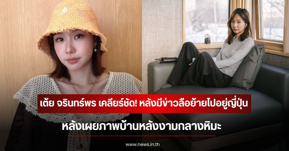 เต้ย จรินทร์พร เคลียร์ชัด! หลังมีข่าวลือย้ายไปอยู่ญี่ปุ่น หลังเผยภาพบ้านหลังงามกลางหิมะ