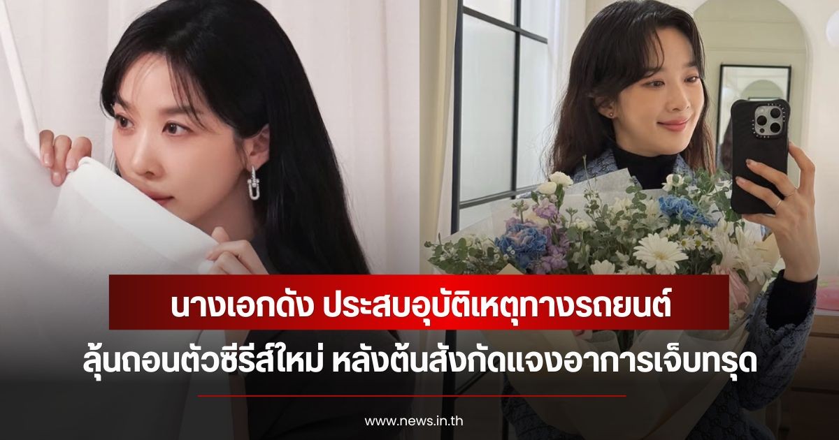 แฟนๆส่งกำลังใจ นางเอกดัง ประสบอุบัติเหตุทางรถยนต์ ลุ้นถอนตัวซีรีส์ใหม่ หลังต้นสังกัดแจงอาการเจ็บทรุด