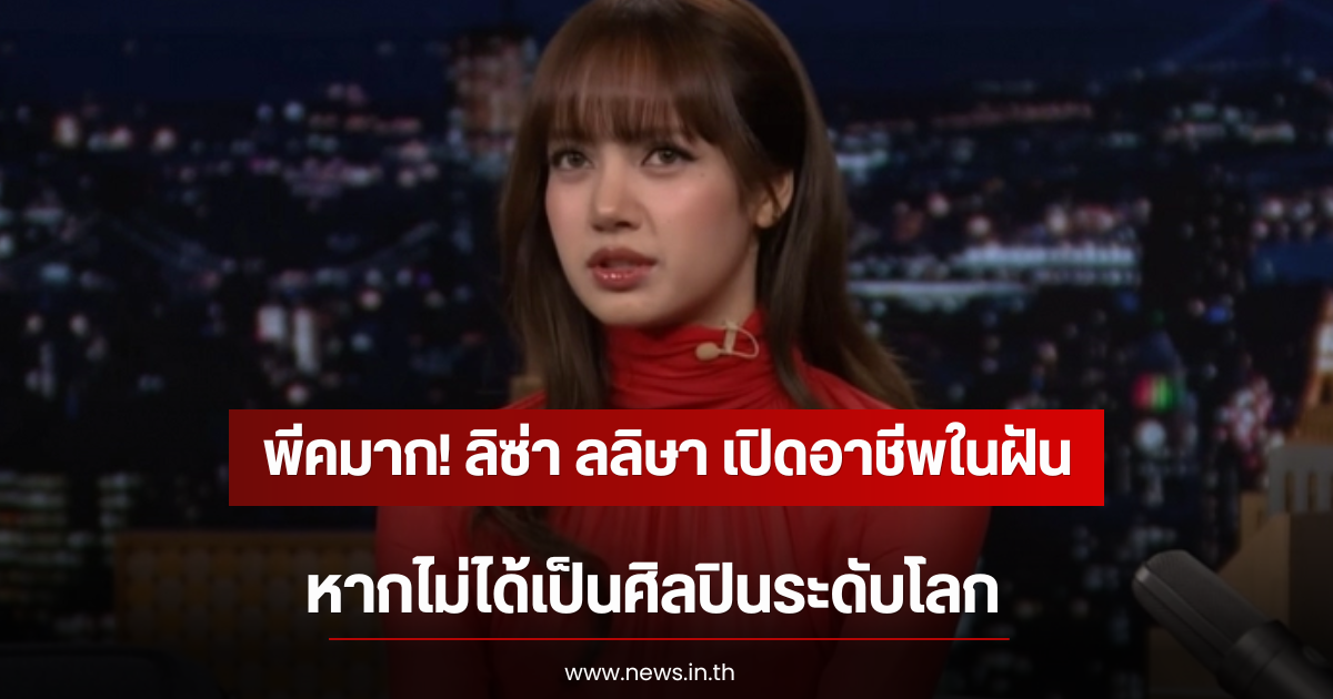 พีคมาก! ลิซ่า ลลิษา เปิดอาชีพในฝัน หากไม่ได้เป็นศิลปินระดับโลก