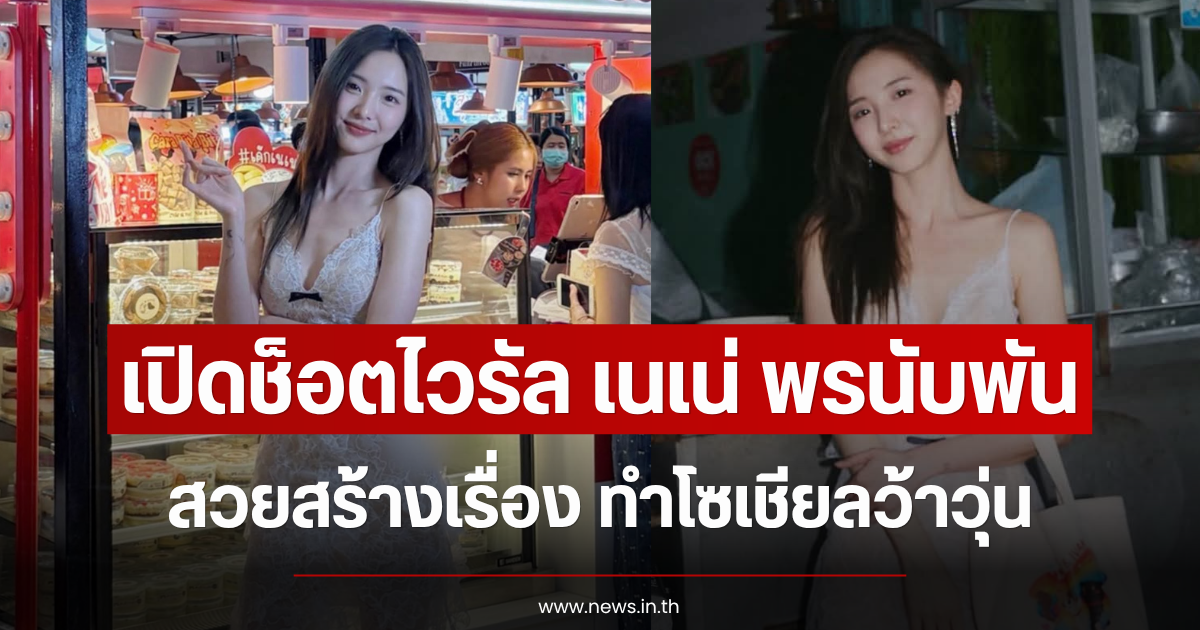 เปิดช็อตไวรัล เนเน่ พรนับพัน สวยสร้างเรื่อง ทำโซเชียลว้าวุ่น