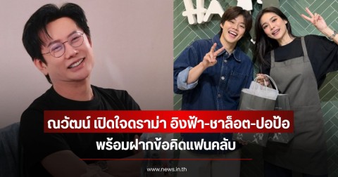 ณวัฒน์ เปิดใจดราม่า อิงฟ้า-ชาล็อต-ปอป้อ พร้อมฝากข้อคิดแฟนคลับ