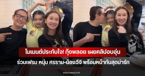 โมเมนต์ประทับใจ! กุ้งพลอย เผยคลิปอบอุ่นร่วมเฟรม หนุ่ม ศรราม-น้องวีจิ พร้อมหน้ากันสุดน่ารัก