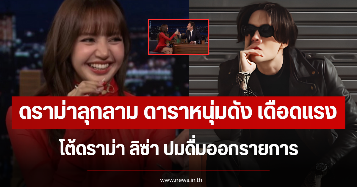 ดราม่าลุกลาม ดาราหนุ่มดัง เดือดแรง โต้ดราม่า ลิซ่า ปมดื่มออกรายการ