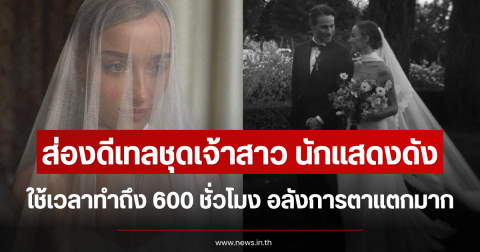 ส่องดีเทลชุดเจ้าสาว นักแสดงดัง ใช้เวลาทำ 600 ชั่วโมง อลังการตาแตกมาก (ตปท.)