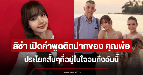 ลิซ่า เปิดคำพูดติดปากของ คุณพ่อ ประโยคสั้นๆที่อยู่ในใจจนถึงวันนี้