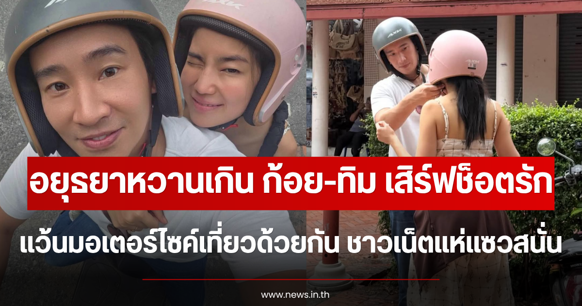 อยุธยาหวานเกิน ก้อย-ทิม เสิร์ฟช็อตรักแว้นมอเตอร์ไซค์เที่ยวด้วยกัน ชาวเน็ตแห่แซวสนั่น