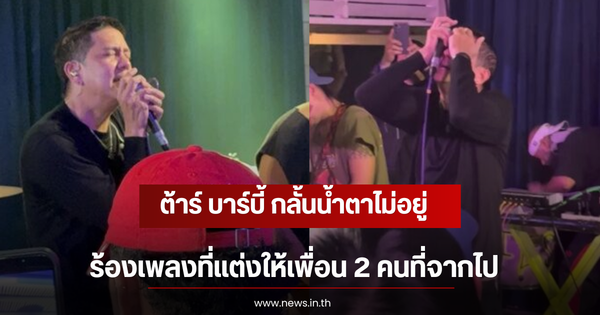 ต้าร์ บาร์บี้ กลั้นน้ำตาไม่อยู่ ร้องเพลงที่แต่งให้เพื่อน 2 คนที่จากไป