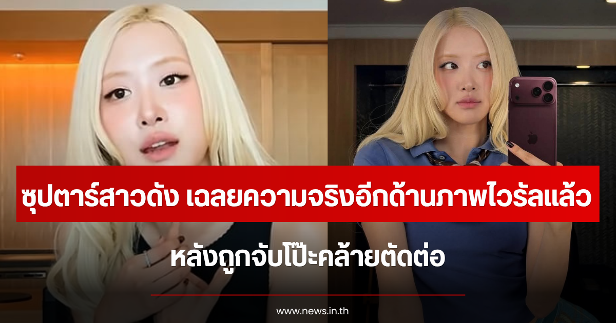 ซุปตาร์สาวดัง เฉลยความจริงอีกด้านภาพไวรัลแล้ว หลังถูกจับโป๊ะคล้ายตัดต่อ (ข่าวต่างประเทศ)