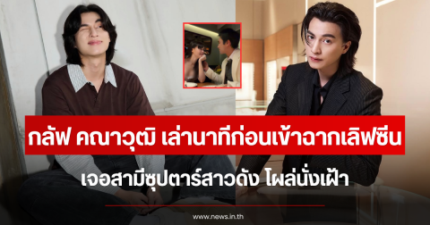 เข้าใจเลย กลัฟ คณาวุฒิ เล่านาทีก่อนเข้าฉากเลิฟซีน เจอสามีซุปตาร์สาวดัง โผล่นั่งเฝ้า