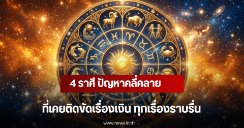 4 ราศี ปัญหาคลี่คลาย ที่เคยติดขัดเรื่องเงิน ทุกเรื่องราบรื่น