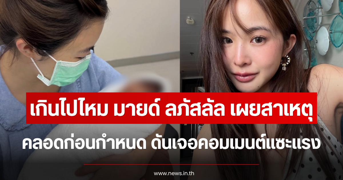 เกินไปไหม มายด์ ลภัสลัล เผยสาเหตุคลอดก่อนกำหนด ดันเจอคอมเมนต์แซะแรง