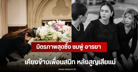 มิตรภาพสุดซึ้ง ชมพู่ อารยา เคียงข้างเพื่อนสนิท หลังสูญเสียแม่