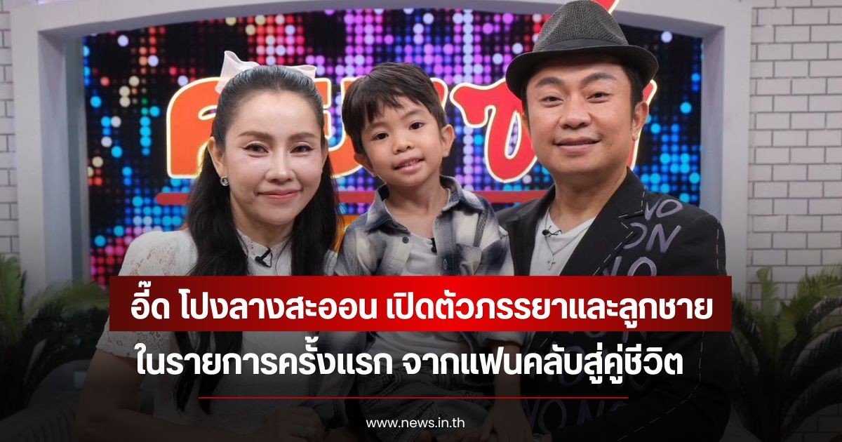 อี๊ด โปงลางสะออน เปิดตัวภรรยาและลูกชาย ในรายการครั้งแรก จากแฟนคลับสู่คู่ชีวิต