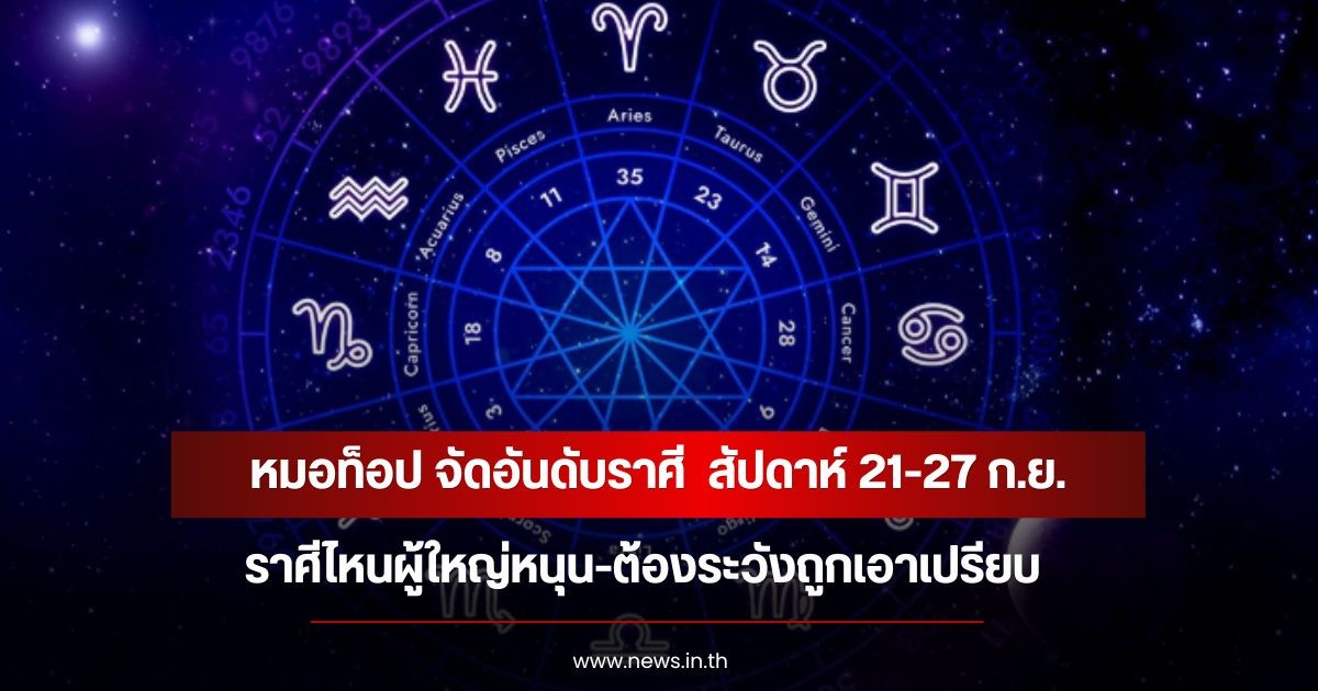 หมอท็อป จัดอันดับราศี  สัปดาห์ 21-27 ก.ย. ราศีไหนผู้ใหญ่หนุน-ต้องระวังถูกเอาเปรียบ