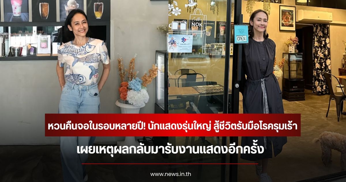 หวนคืนจอในรอบหลายปี! นักแสดงรุ่นใหญ่ สู้ชีวิตรับมือโรครุมเร้า เผยเหตุผลกลับมารับงานแสดงอีกครั้ง