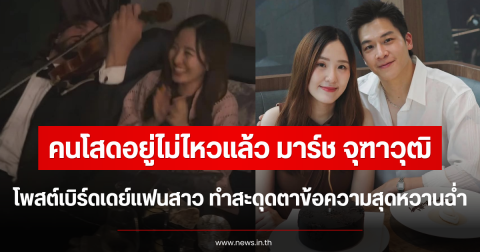 คนโสดอยู่ไม่ไหวแล้ว มาร์ช จุฑาวุฒิ โพสต์เบิร์ดเดย์แฟนสาว ทำสะดุดตาข้อความสุดหวานฉ่ำ