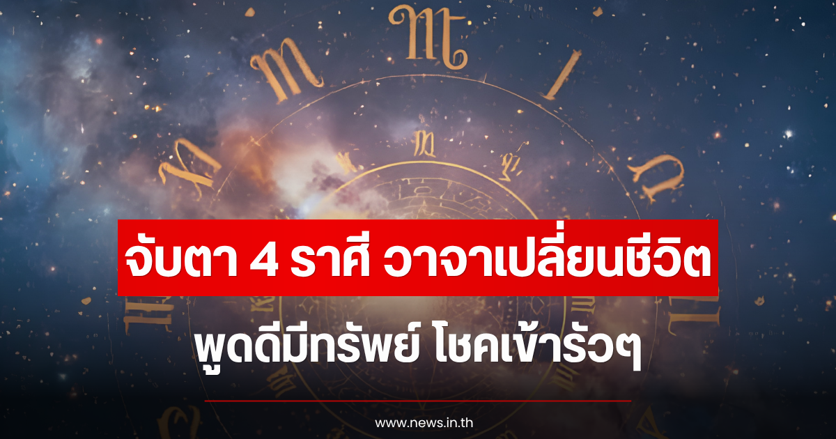 จับตา 4 ราศี วาจาเปลี่ยนชีวิต พูดดีมีทรัพย์ โชคเข้ารัวๆ