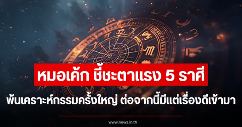 หมอเค้ก ชี้ชะตาแรง 5 ราศี พ้นเคราะห์กรรมครั้งใหญ่ ต่อจากนี้มีแต่เรื่องดีเข้ามา