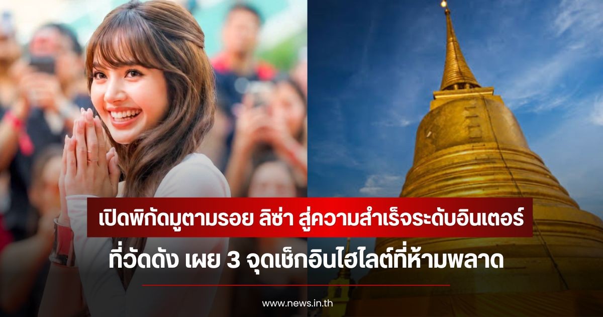 เปิดพิกัดมูตามรอย ลิซ่า สู่ความสำเร็จระดับอินเตอร์ ที่วัดดัง เผย 3 จุดเช็กอินไฮไลต์ที่ห้ามพลาด