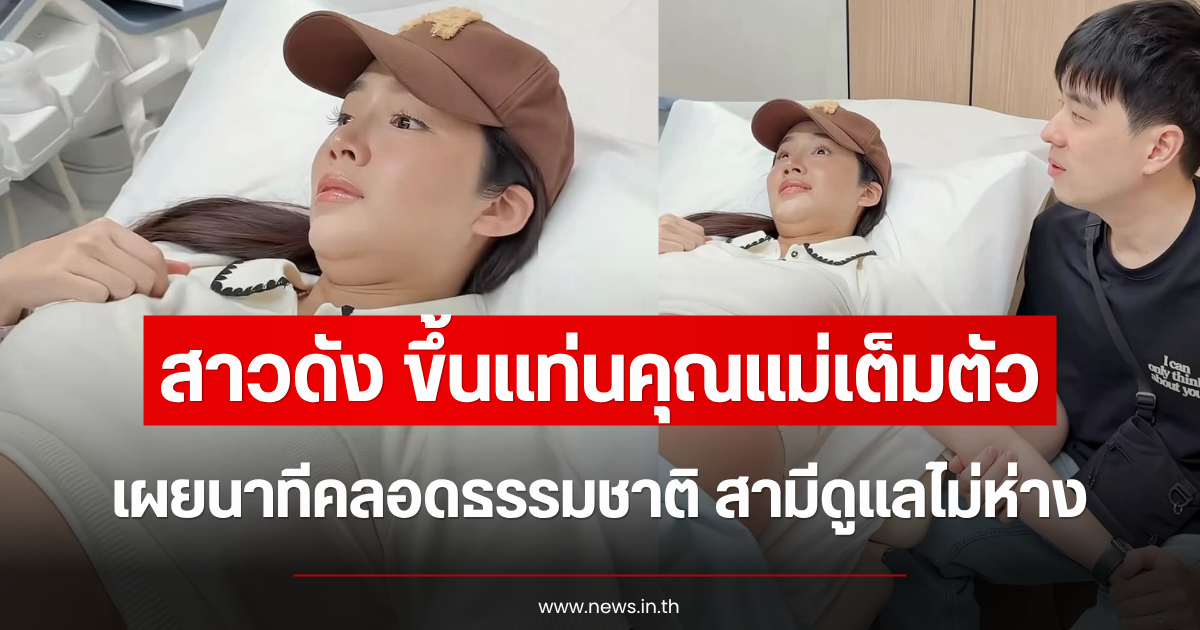 ขึ้นแท่นคุณแม่เต็มตัว สาวดัง เล่านาทีคลอดธรรมชาติ สามีดูแลไม่ห่าง