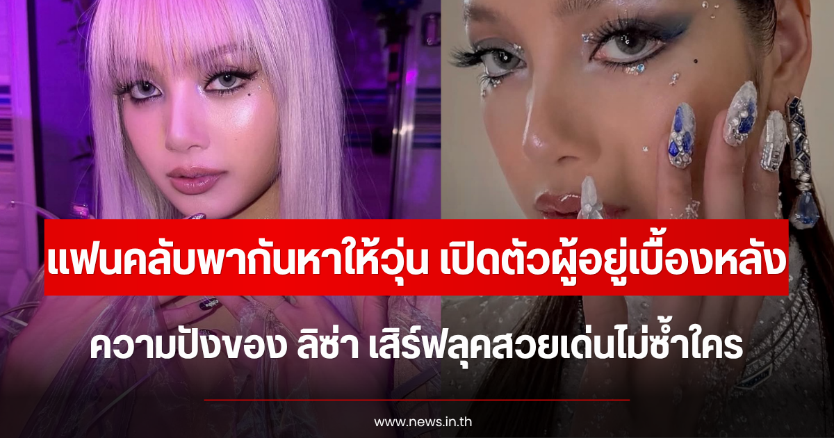 แฟนคลับพากันหาให้วุ่น เปิดตัวผู้อยู่เบื้องหลังความปังของ ลิซ่า เสิร์ฟลุคสวยเด่นไม่ซ้ำใคร
