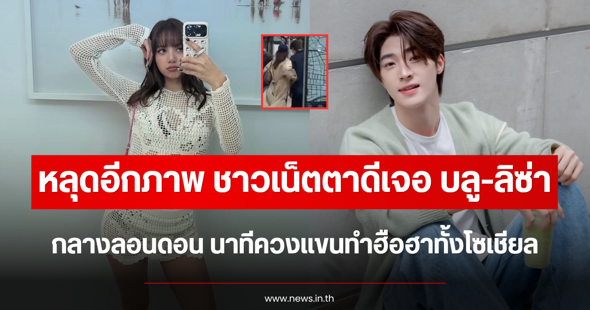 หลุดอีกภาพ ชาวเน็ตตาดีเจอ บลู-ลิซ่า กลางลอนดอน นาทีควงแขนทำฮือฮาทั้งโซเชียล