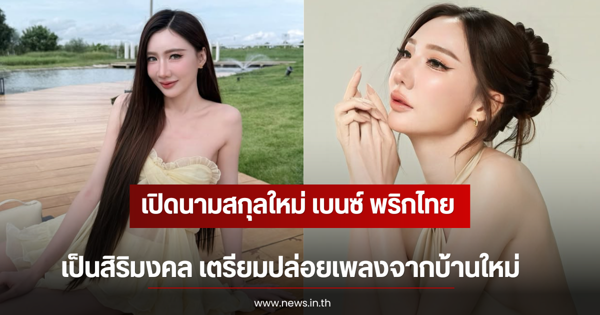 เปิดนามสกุลใหม่ เบนซ์ พริกไทย เป็นสิริมงคล เตรียมปล่อยเพลงจากบ้านใหม่