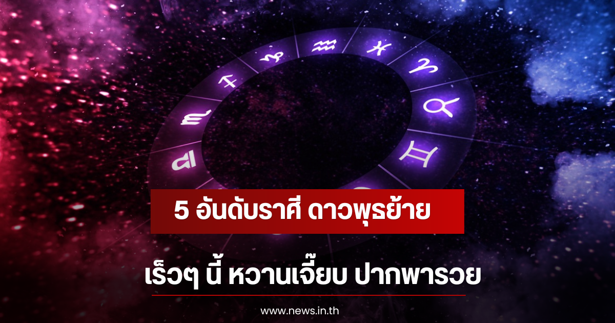 5 อันดับราศี ดาวพุธย้าย เร็วๆ นี้ หวานเจี๊ยบ ปากพารวย