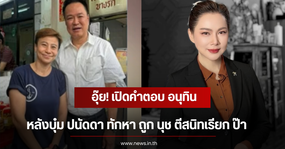 อุ๊ย! เปิดคำตอบ อนุทิน หลังบุ๋ม ปนัดดา ทักหา ถูก นุช ตีสนิทเรียก ป๊า