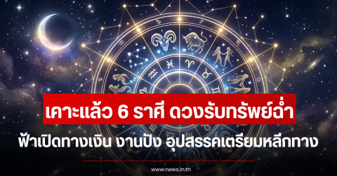 เคาะแล้ว 6 ราศี ดวงรับทรัพย์ฉ่ำ ฟ้าเปิดทางเงิน งานปัง อุปสรรคเตรียมหลีกทาง
