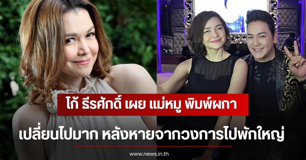 โก้ ธีรศักดิ์ เผย แม่หมู พิมพ์ผกา เปลี่ยนไปมาก หลังหายจากวงการไปพักใหญ่