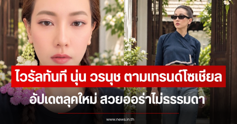 ไวรัลทันที นุ่น วรนุช ตามเทรนด์โซเชียล อัปเดตลุคใหม่ สวยออร่าไม่ธรรมดา