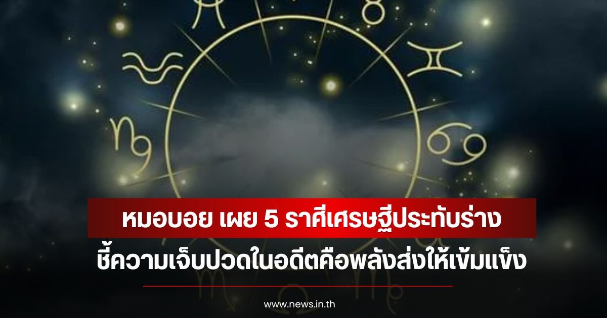 หมอบอย เผย 5 ราศีเศรษฐีประทับร่าง ชี้ความเจ็บปวดในอดีตคือพลังส่งให้เข้มแข็ง