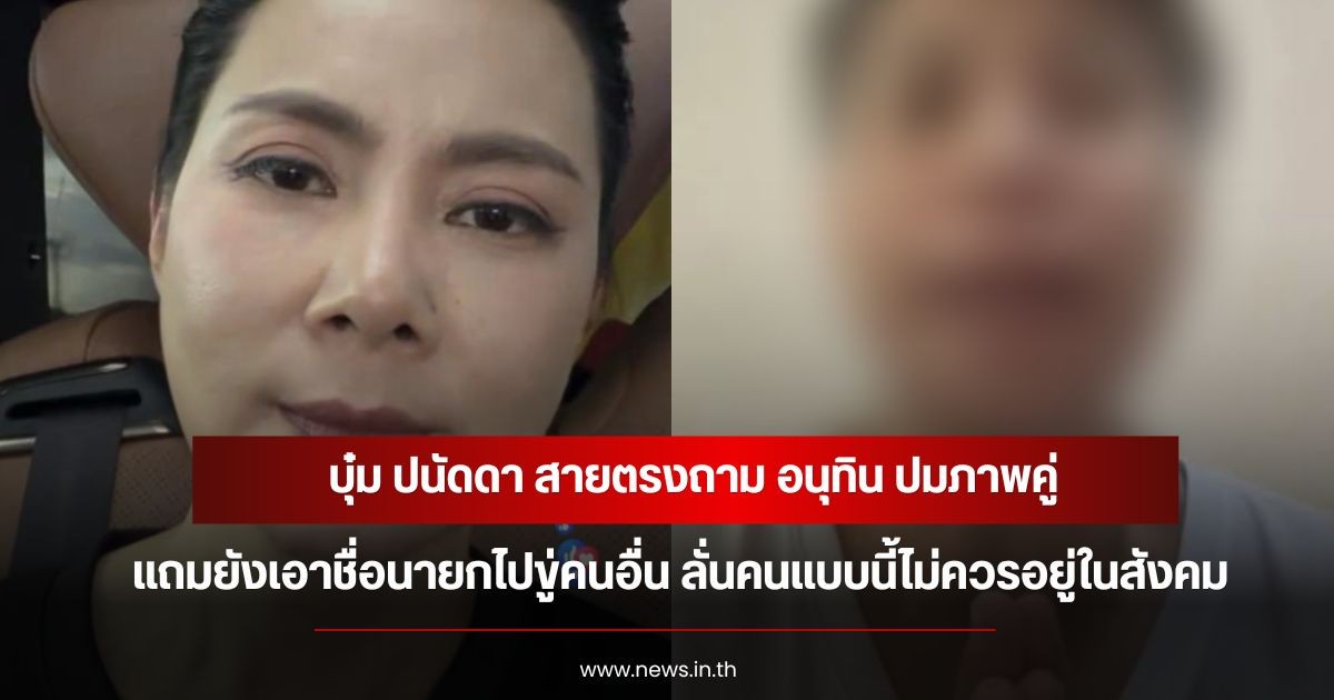 บุ๋ม ปนัดดา สายตรงถาม อนุทิน ปมภาพคู่ แถมยังเอาชื่อนายกไปขู่คนอื่น ลั่นคนแบบนี้ไม่ควรอยู่ในสังคม