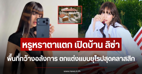 หรูหราตาแตก เปิดบ้าน ลิซ่า พื้นที่กว้างอลังการ ตกแต่งแบบยุโรปสุดคลาสสิก