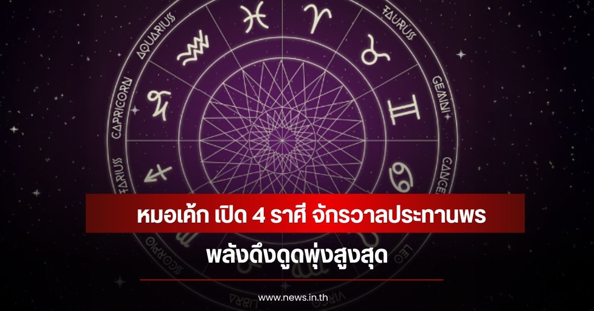 หมอเค้ก เปิด 4 ราศี จักรวาลประทานพร พลังดึงดูดพุ่งสูงสุด