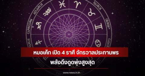 หมอเค้ก เปิด 4 ราศี จักรวาลประทานพร พลังดึงดูดพุ่งสูงสุด