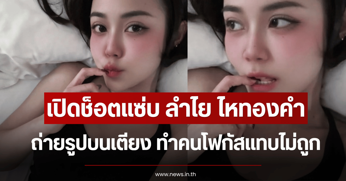 เปิดช็อตแซ่บ ลำไย ไหทองคำ เซลฟี่บนเตียง ทำคนโฟกัสแทบไม่ถูก