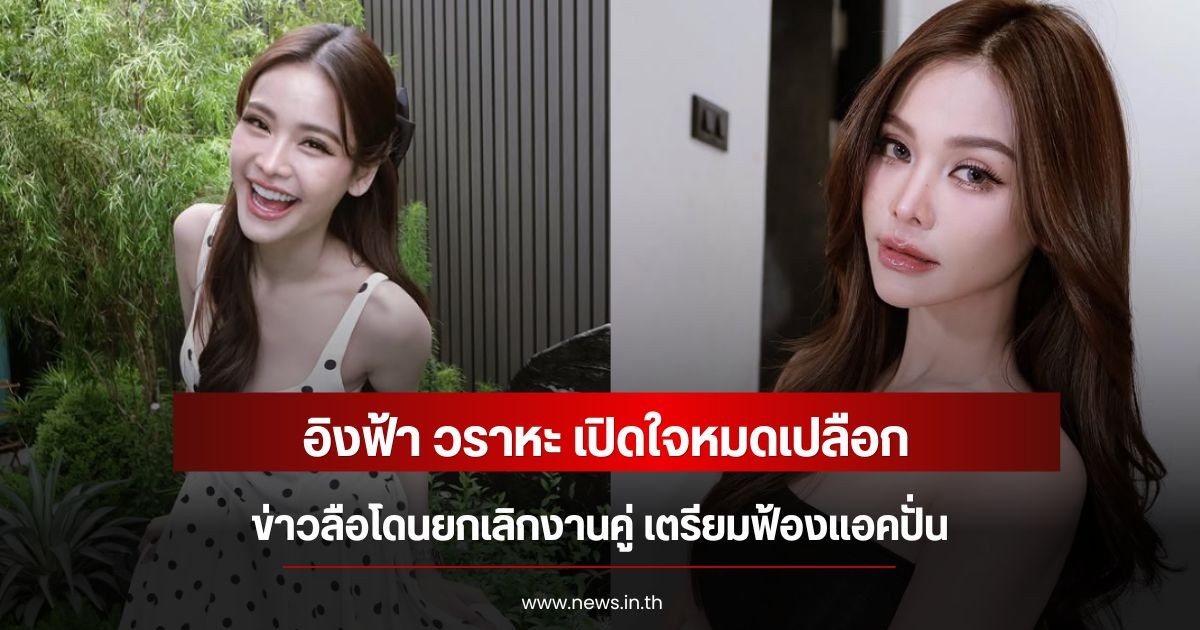 อิงฟ้า วราหะ เปิดใจหมดเปลือก ข่าวลือโดนยกเลิกงานคู่ เตรียมฟ้องแอคปั่น
