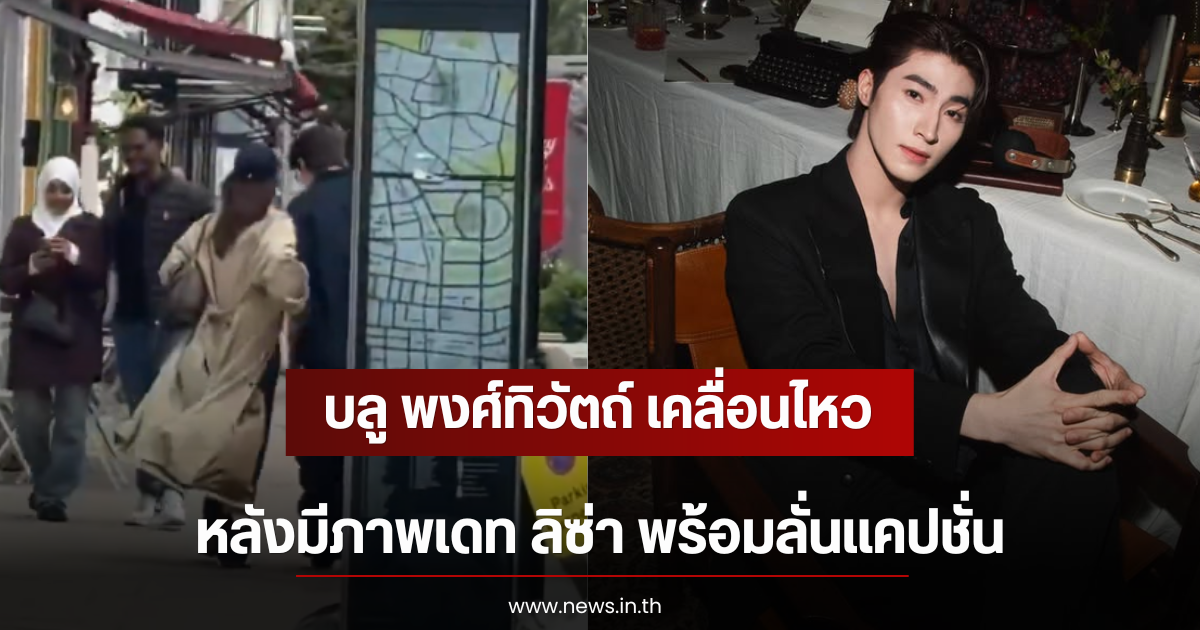 บลู พงศ์ทิวัตถ์ เคลื่อนไหว หลังมีภาพเดท ลิซ่า พร้อมลั่นแคปชั่น