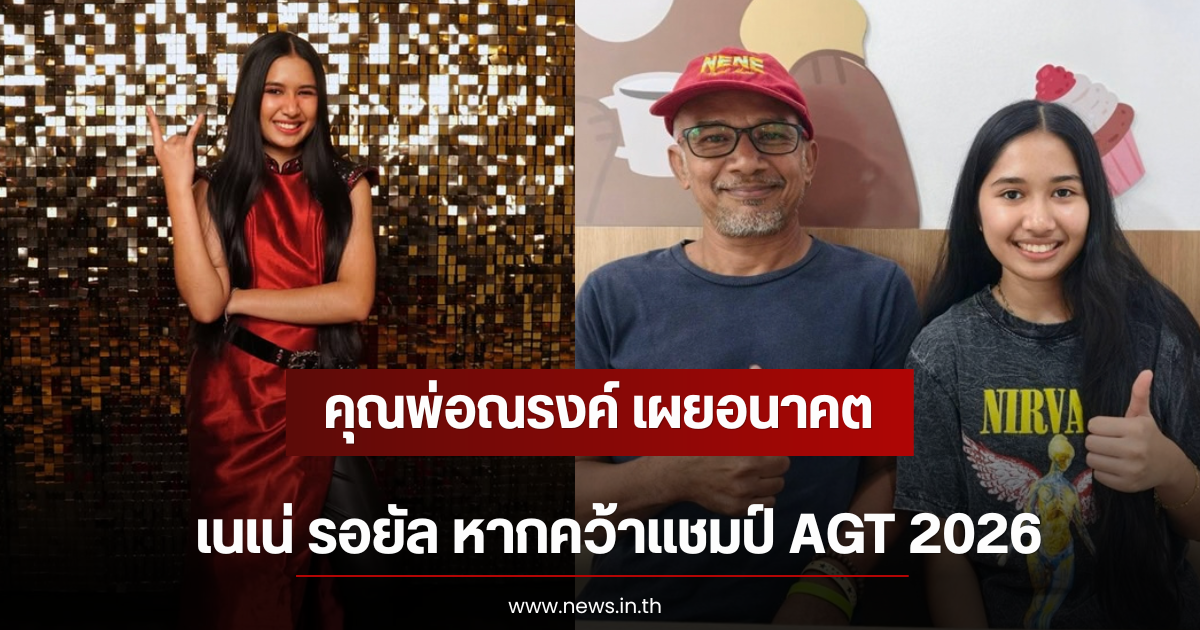 คุณพ่อณรงค์ เผยอนาคต เนเน่ รอยัล หากคว้าแชมป์ AGT 2026