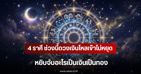 4 ราศี ช่วงนี้ดวงเงินไหลเข้าไม่หยุด หยิบจับอะไรเป็นเงินเป็นทอง