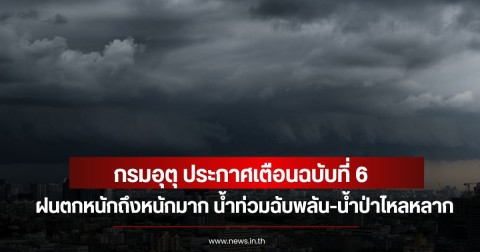 กรมอุตุ ประกาศเตือนฉบับที่ 6 ฝนตกหนักถึงหนักมาก น้ำท่วมฉับพลัน-น้ำป่าไหลหลาก