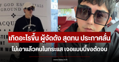 เกิดอะไรขึ้น ผู้จัดดัง สุดทน ประกาศลั่น ไม่เอาแล้วคนในกระแส เจอแบบนี้ขอตัดจบ