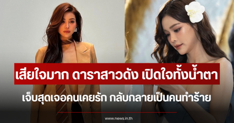 เสียใจมาก ดาราสาวดัง เปิดใจทั้งน้ำตา เจ็บสุดเจอคนเคยรัก กลับกลายเป็นคนทำร้าย