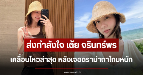 ส่งกำลังใจ เต้ย จรินทร์พร เคลื่อนไหวล่าสุด หลังเจอดราม่าถาโถมหนัก